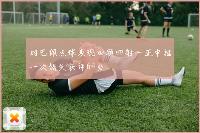 姆巴佩点球表现回顾四射一正中框一次错失获评64分