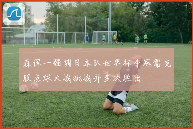 森保一强调日本队世界杯夺冠需克服点球大战挑战并多次胜出