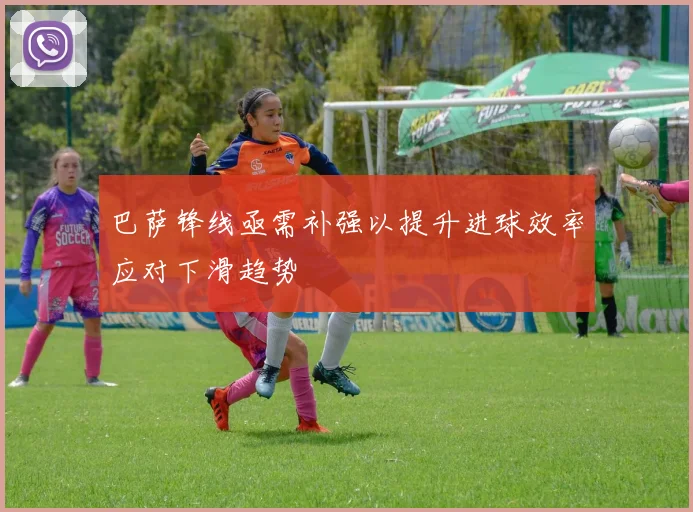 巴萨锋线亟需补强以提升进球效率应对下滑趋势