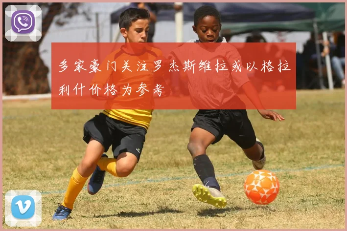 多家豪门关注罗杰斯维拉或以格拉利什价格为参考