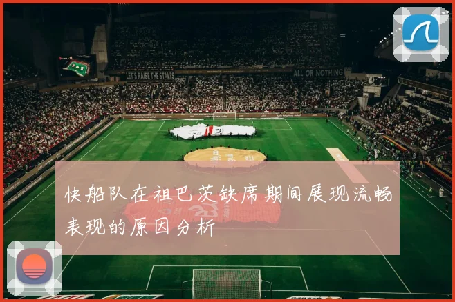 快船队在祖巴茨缺席期间展现流畅表现的原因分析
