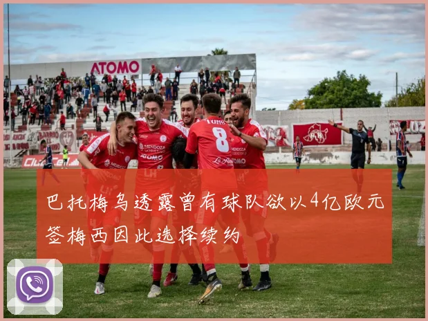 巴托梅乌透露曾有球队欲以4亿欧元签梅西因此选择续约