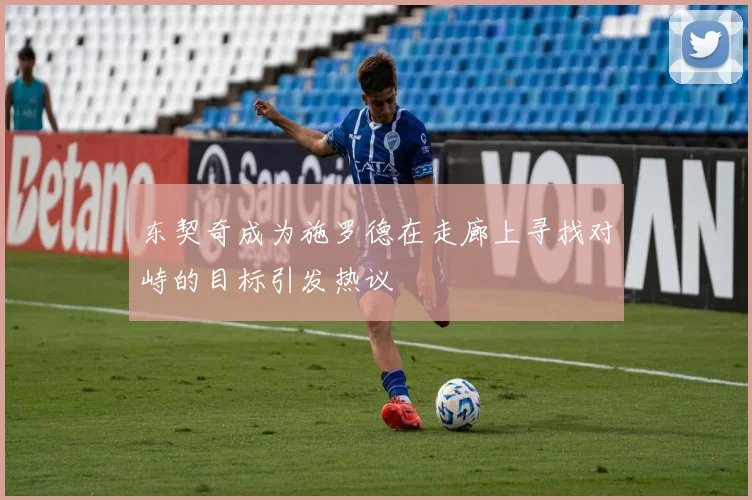 东契奇成为施罗德在走廊上寻找对峙的目标引发热议