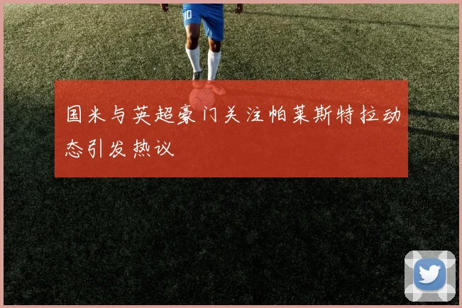 国米与英超豪门关注帕莱斯特拉动态引发热议