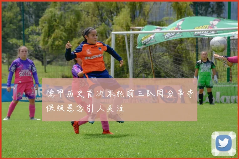 德甲历史首次末轮前三队同分争夺保级悬念引人关注